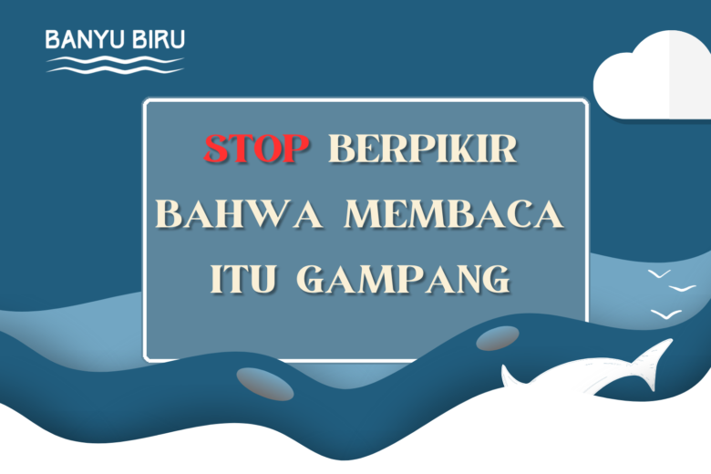 stop berpikir bahwa membaca itu gampang oleh masbanyu.com